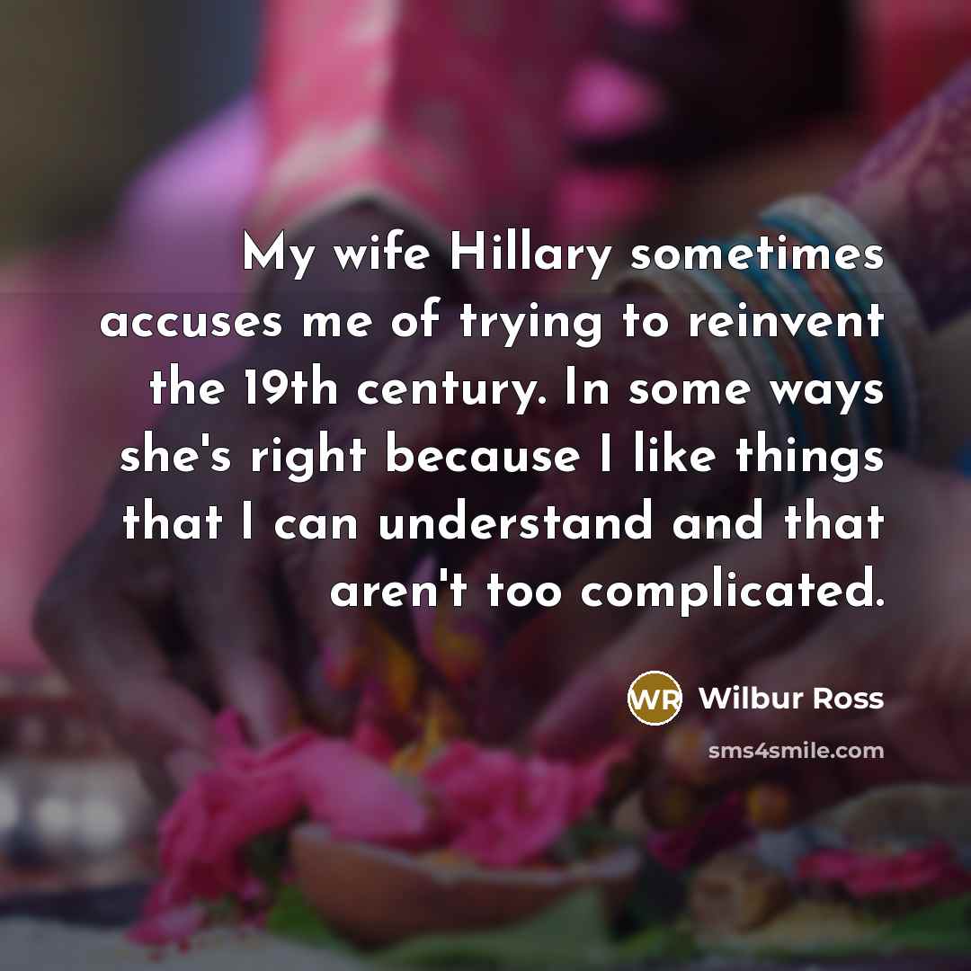 “My wife Hillary sometimes accuses me of trying to reinvent…” quote by Wilbur Ross