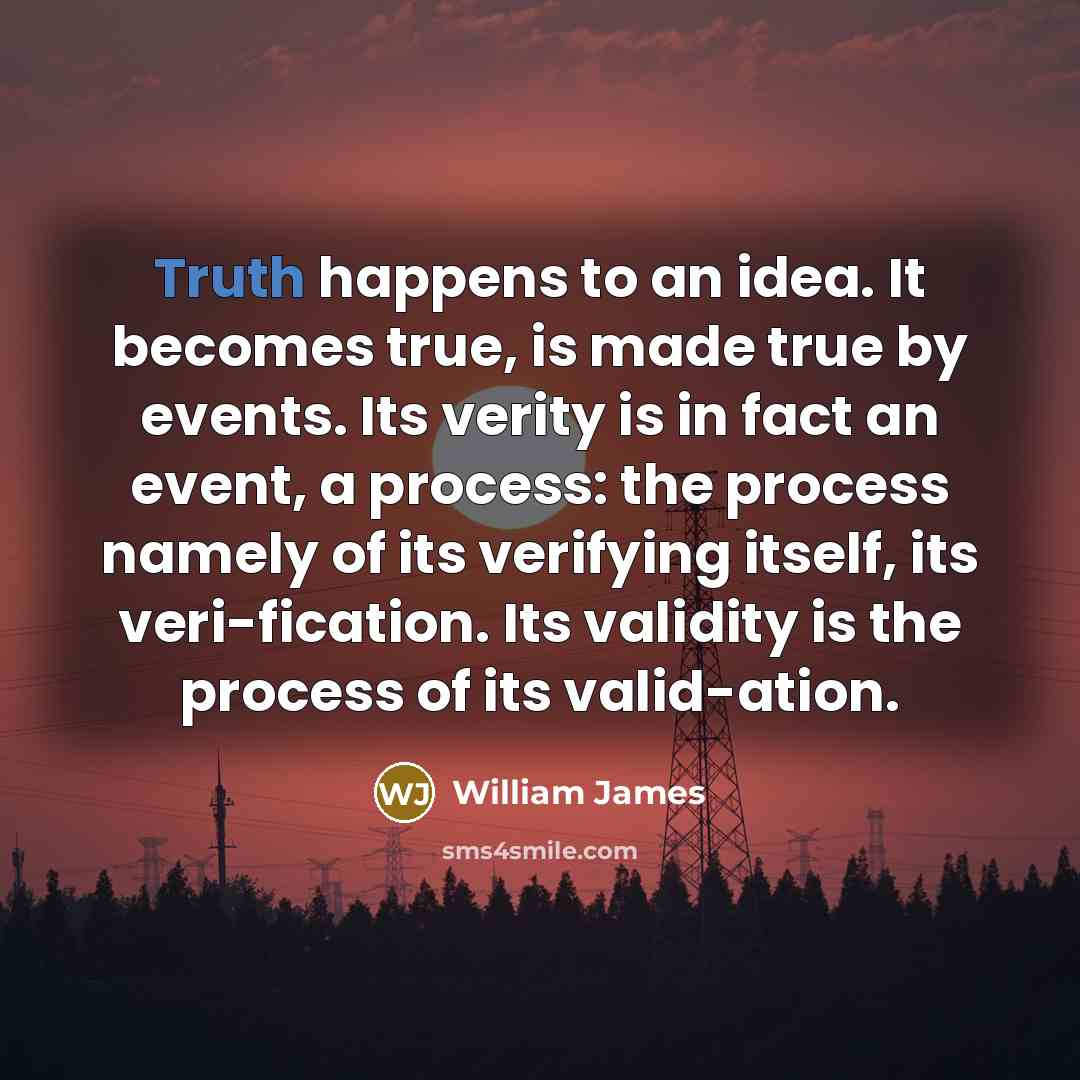 “Truth happens to an idea. It becomes true, is made…” quote by William James