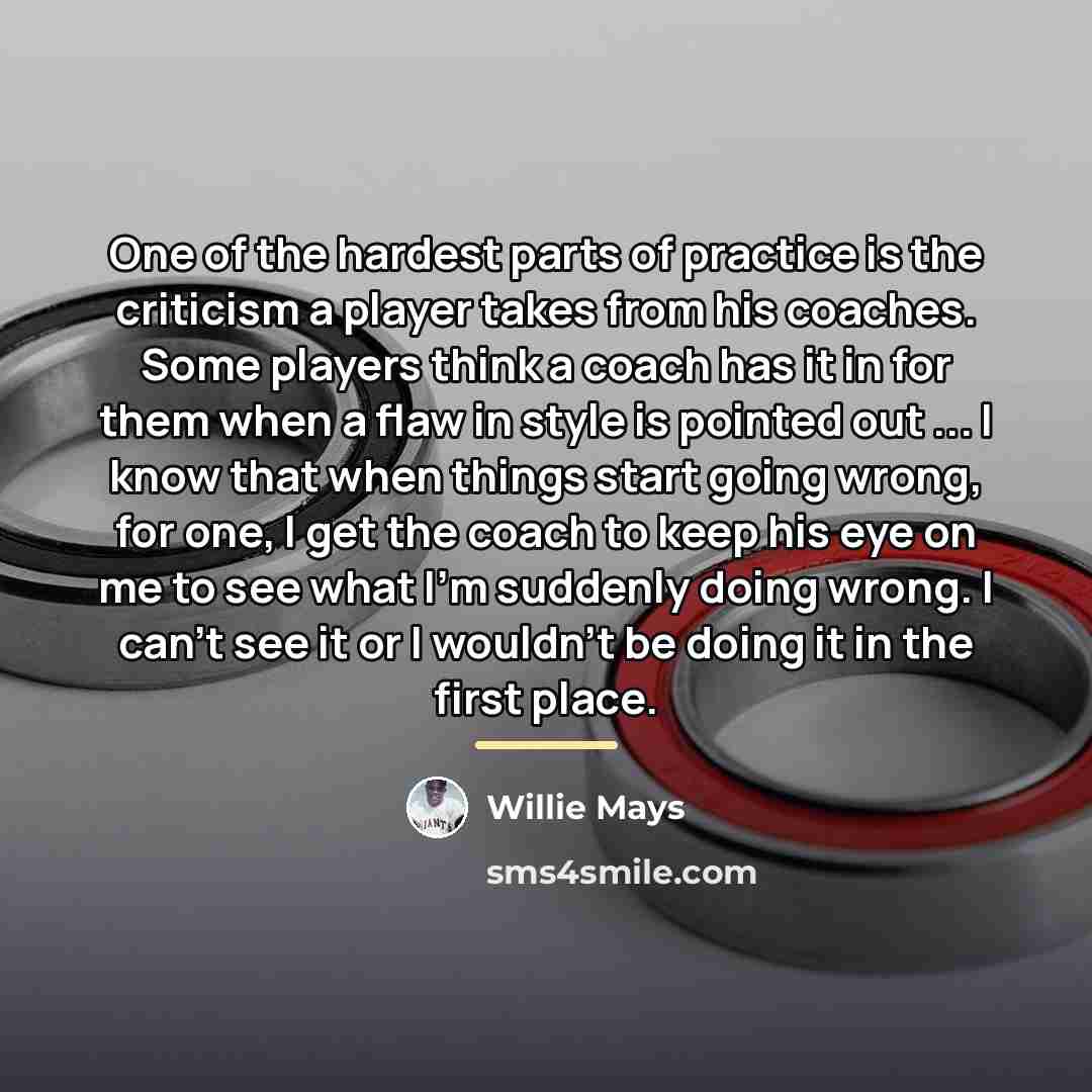 “One of the hardest parts of practice is the criticism…” quote by Willie Mays