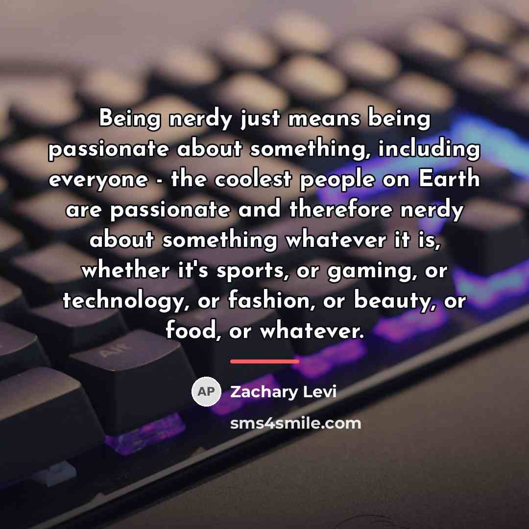 “Being nerdy just means being passionate about something, including everyone…” quote by Zachary Levi