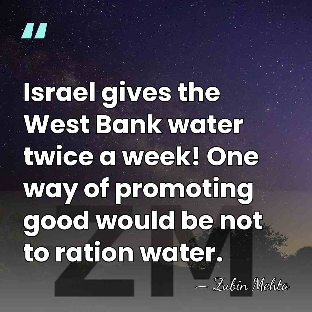 Israel gives the West Bank water twice a week! One way of&hellip; - Zubin Mehta
