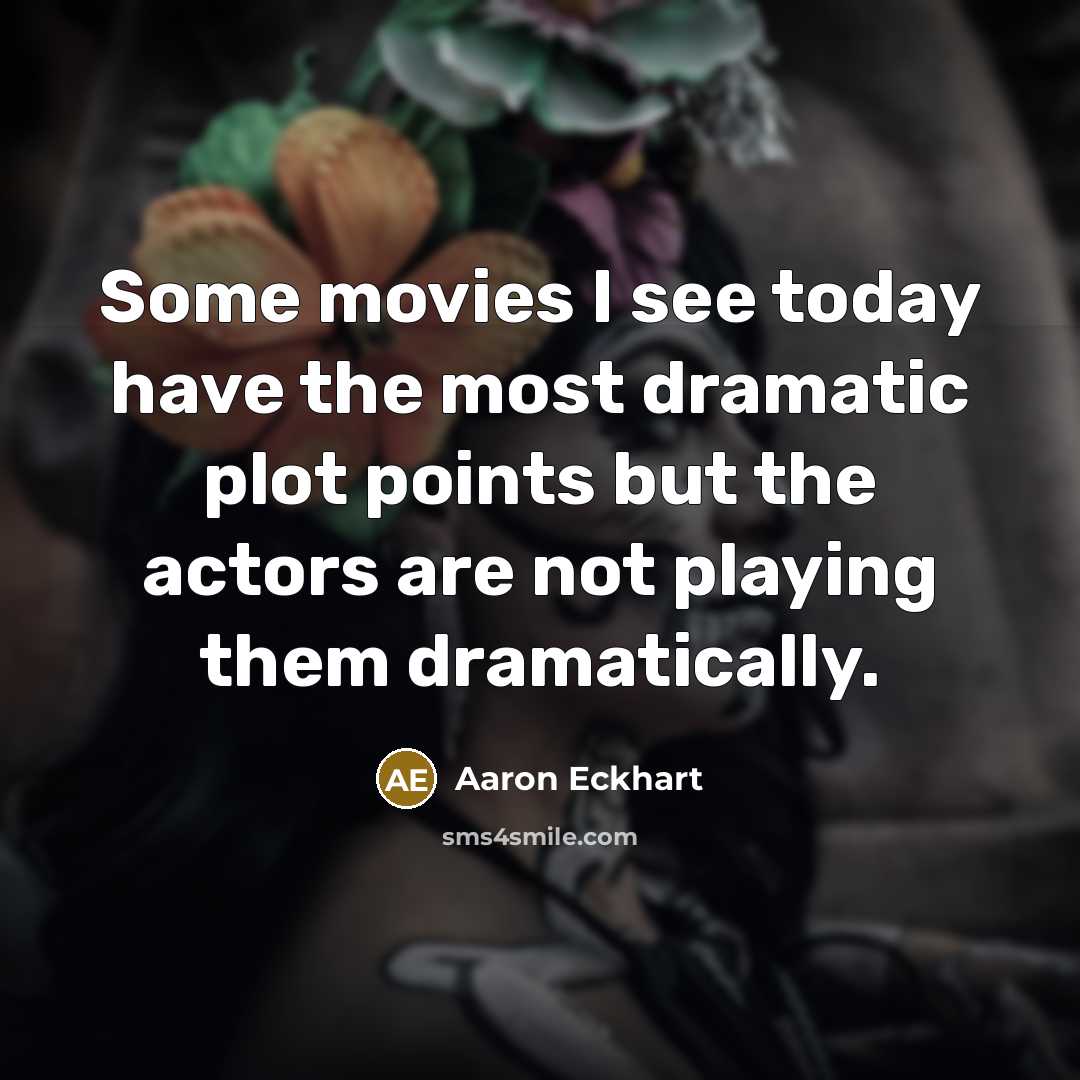 “Some movies I see today have the most dramatic plot…” quote by Aaron Eckhart