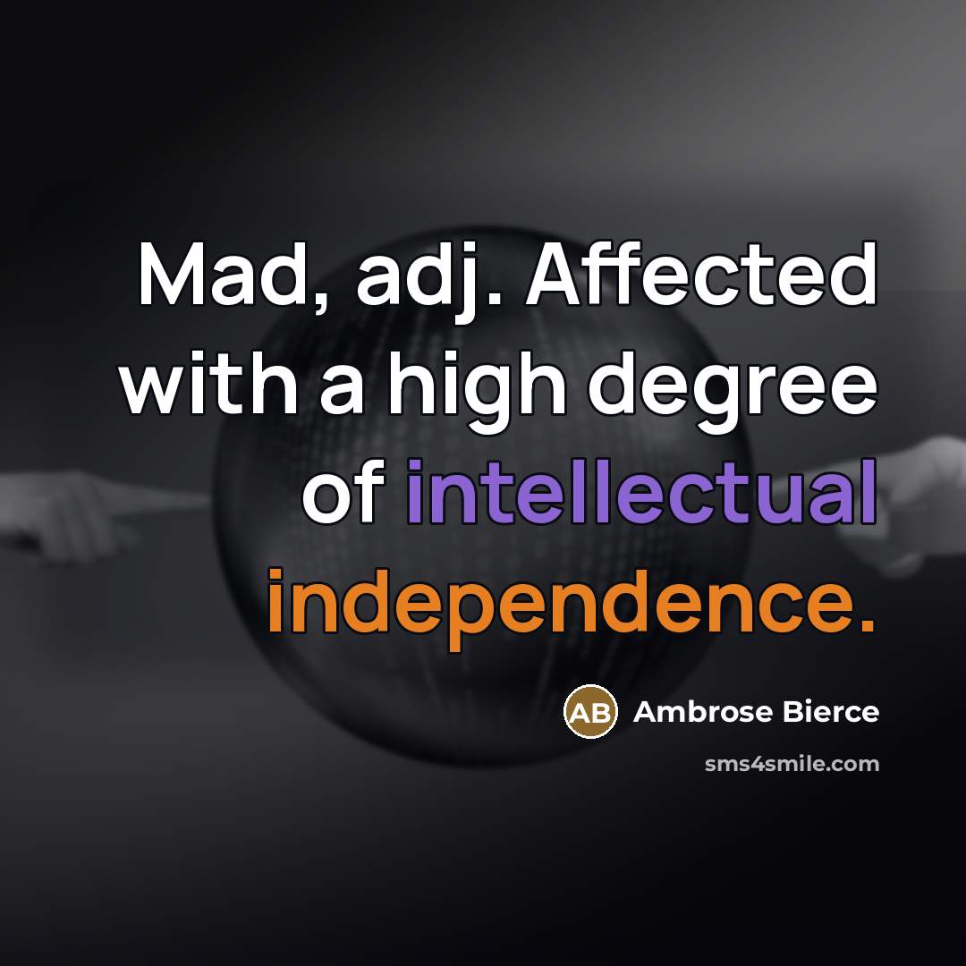 “Mad, adj. Affected with a high degree of intellectual independence.…” quote by Ambrose Bierce