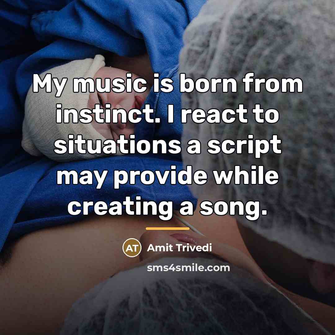 “My music is born from instinct. I react to situations…” quote by Amit Trivedi
