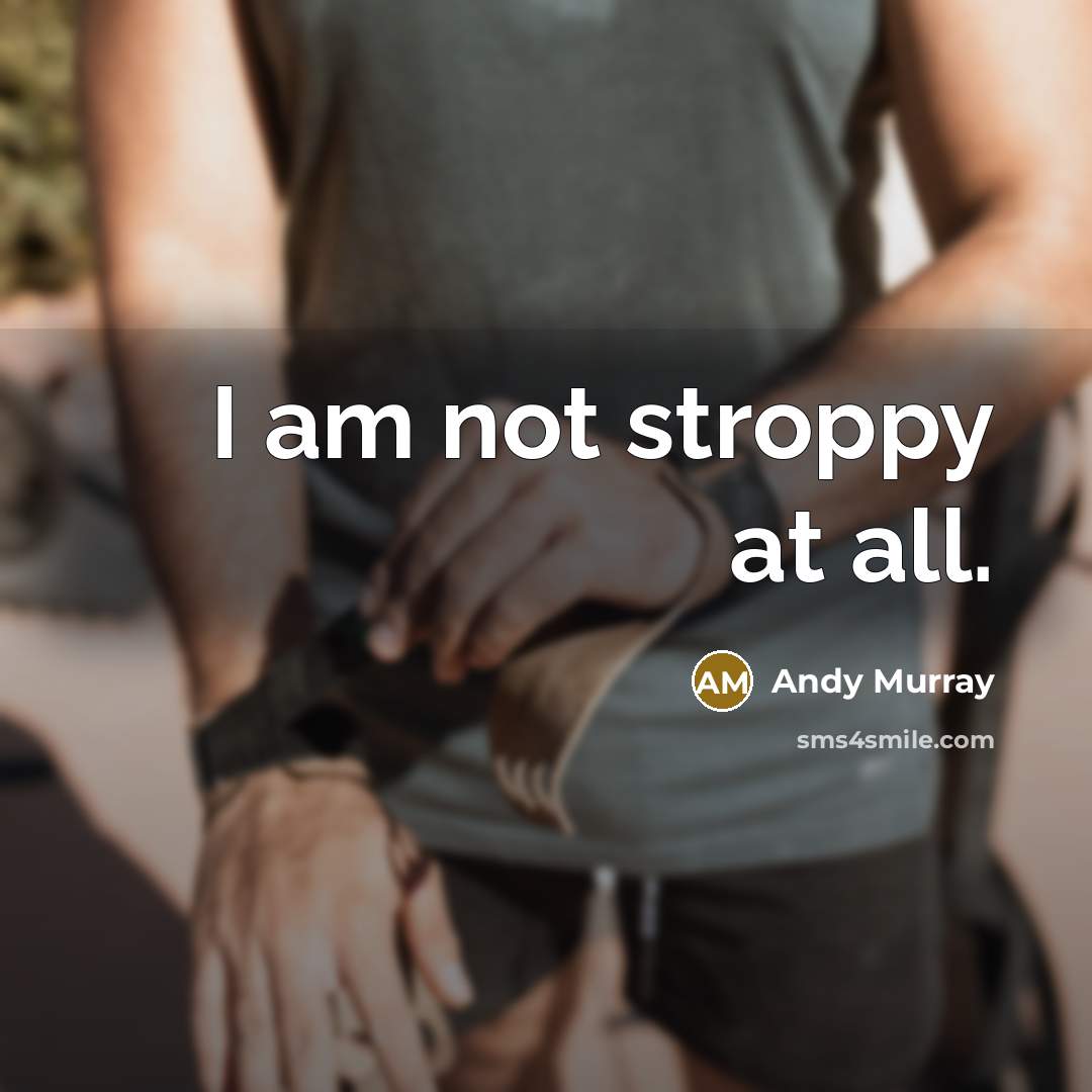 “I am not stroppy at all.” quote by Andy Murray