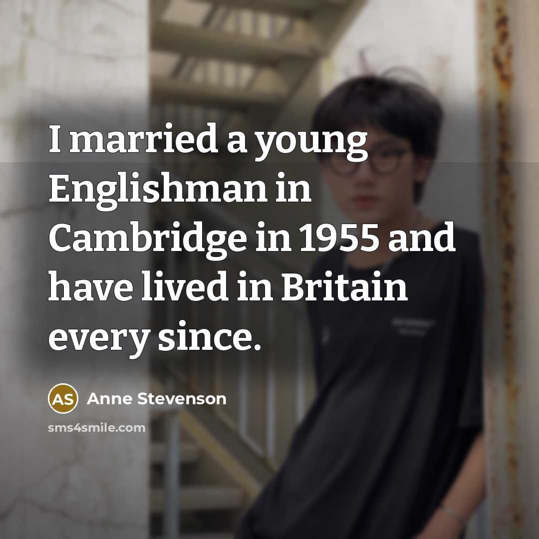 “I married a young Englishman in Cambridge in 1955 and…” quote by Anne Stevenson
