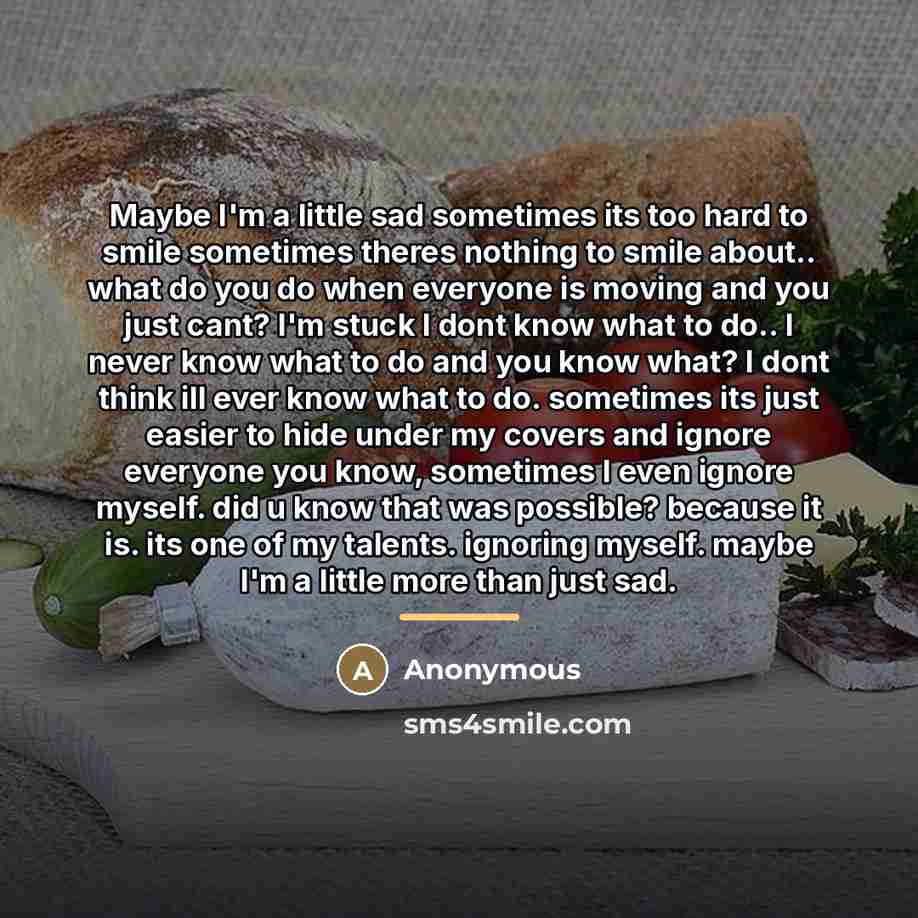 “Maybe I'm a little sad sometimes its too hard to…” quote by Anonymous