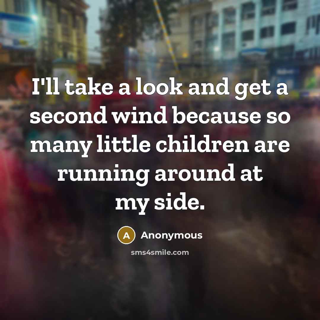 “I'll take a look and get a second wind because so many little children are running around at my side.” quote by Anonymous