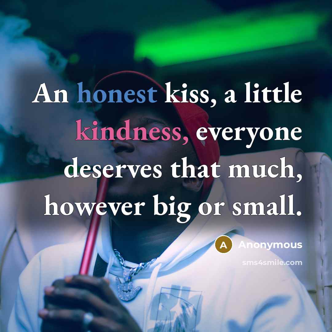 “An honest kiss, a little kindness, everyone deserves that much,…” quote by Anonymous