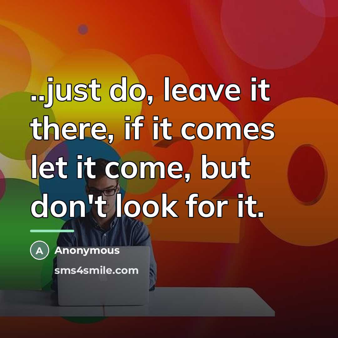 “..just do, leave it there, if it comes let it…” quote by Anonymous