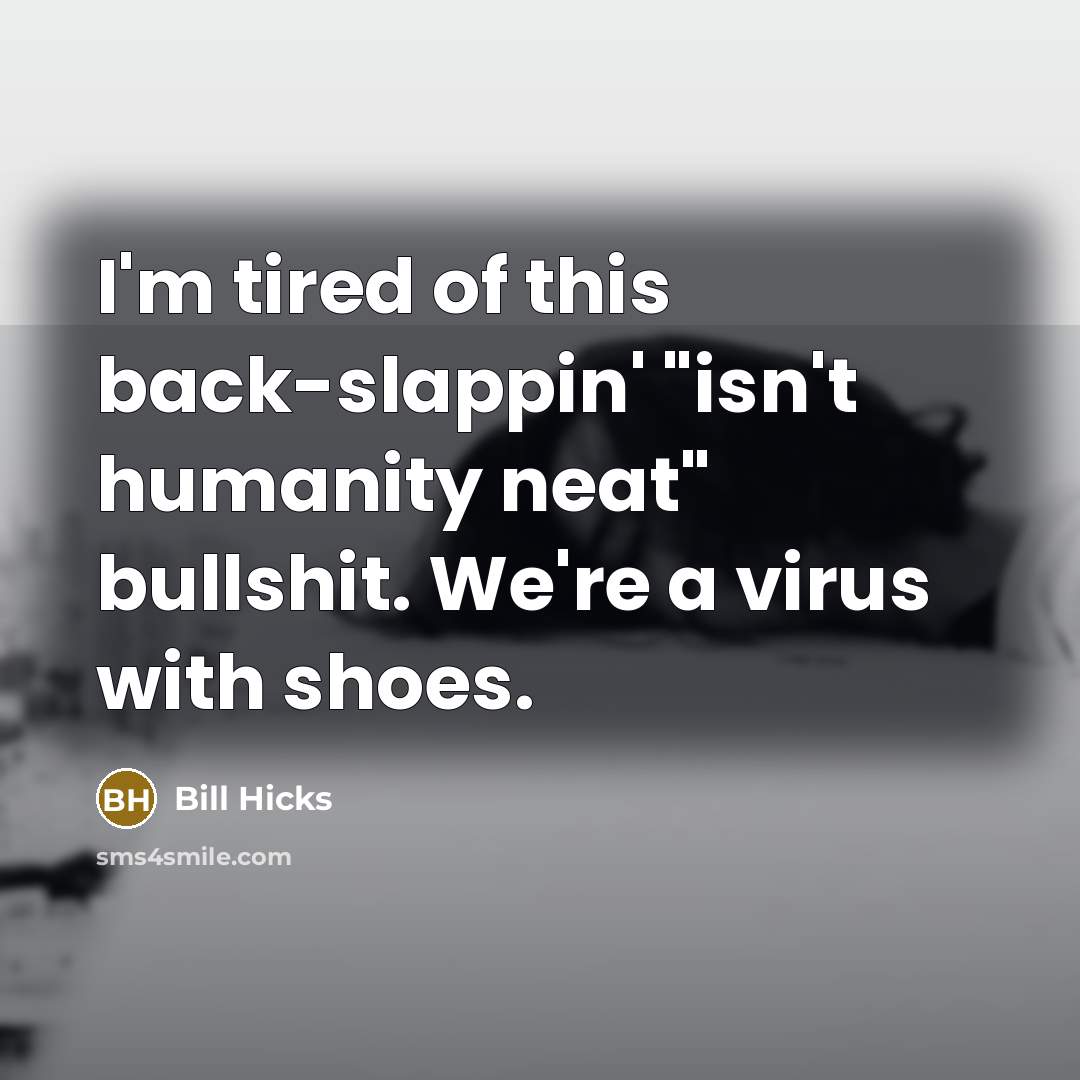 “I'm tired of this back-slappin' "isn't humanity neat" bullshit. We're…” quote by Bill Hicks