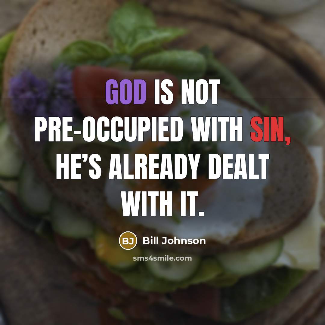 “God is not pre-occupied with sin, He’s already dealt with…” quote by Bill Johnson