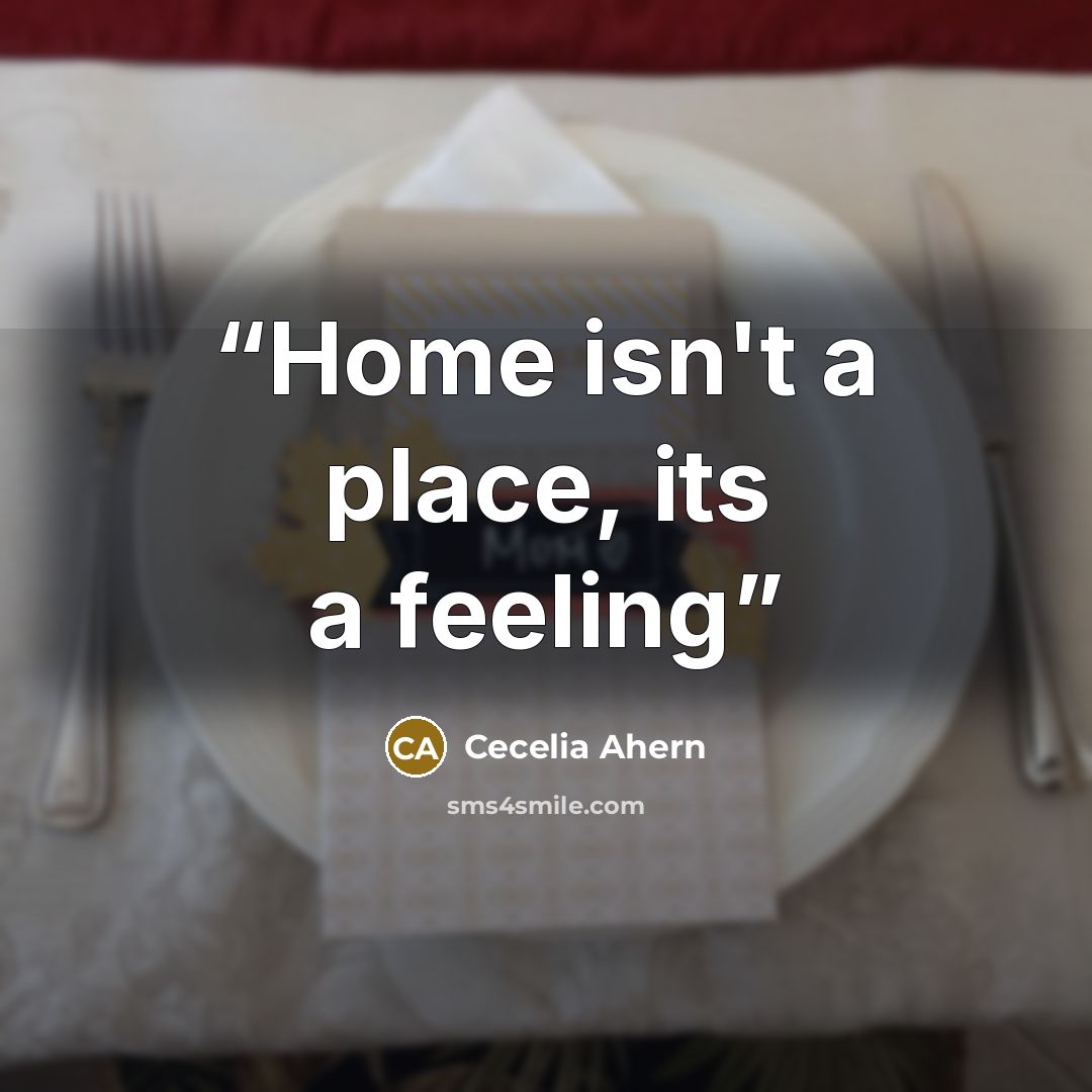 “Home isn't a place, its a feeling” quote by Cecelia Ahern
