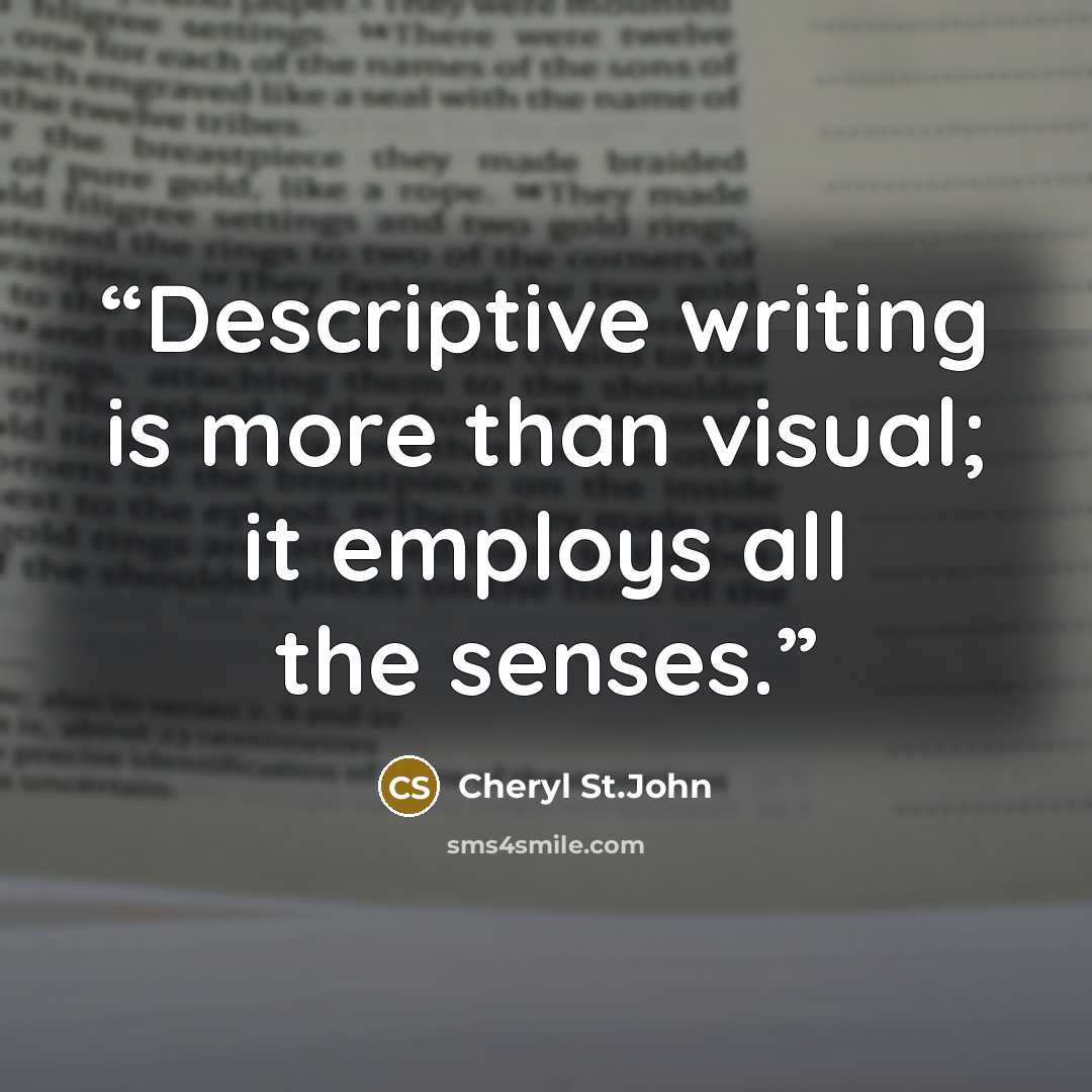 “Descriptive writing is more than visual; it employs all the senses.” quote by Cheryl St.John