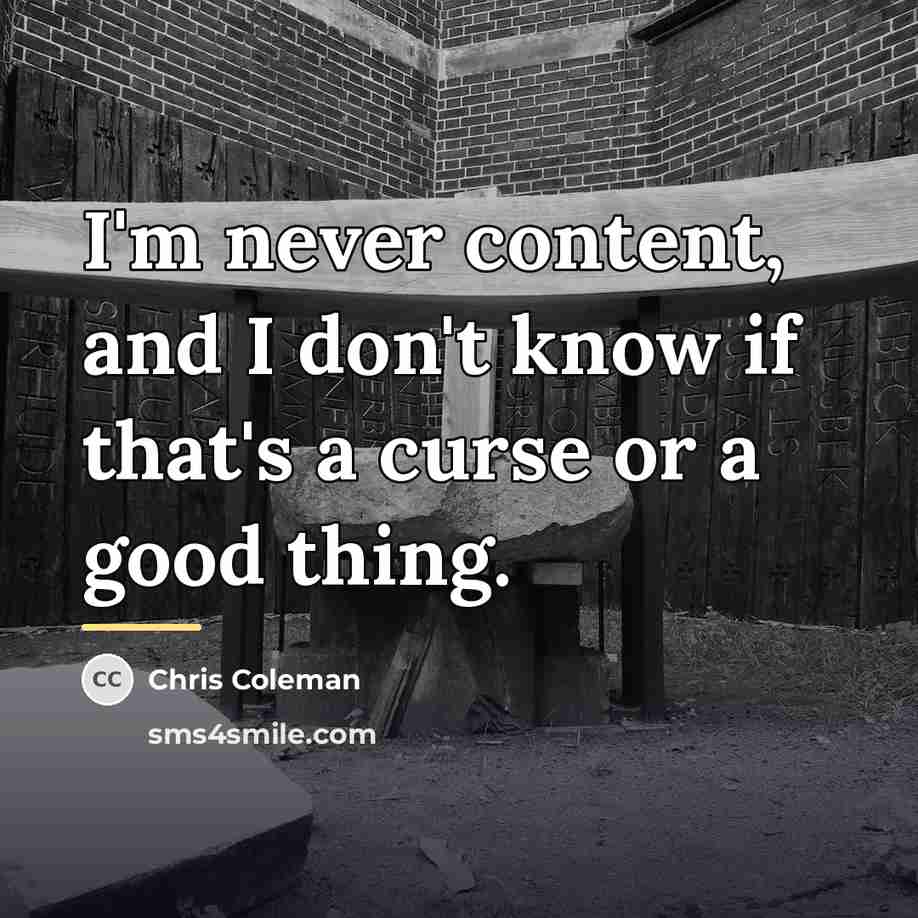 “I'm never content, and I don't know if that's a…” quote by Chris Coleman