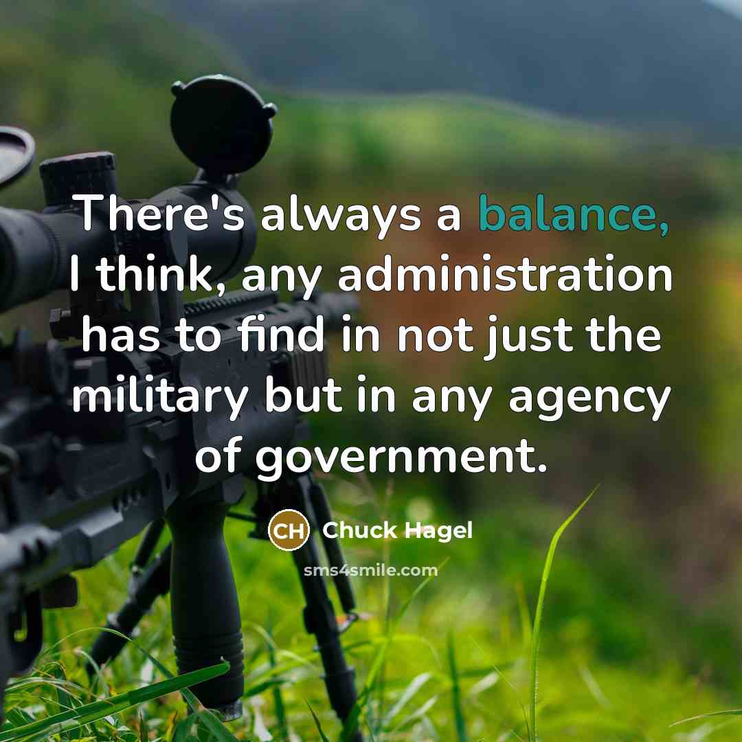 “There's always a balance, I think, any administration has to…” quote by Chuck Hagel