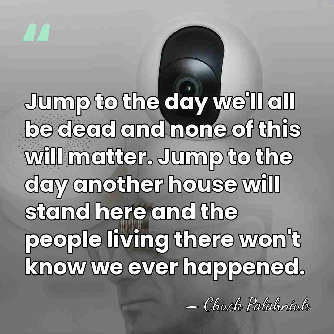 Jump to the day we'll all be dead and none of this&hellip; - Chuck Palahniuk