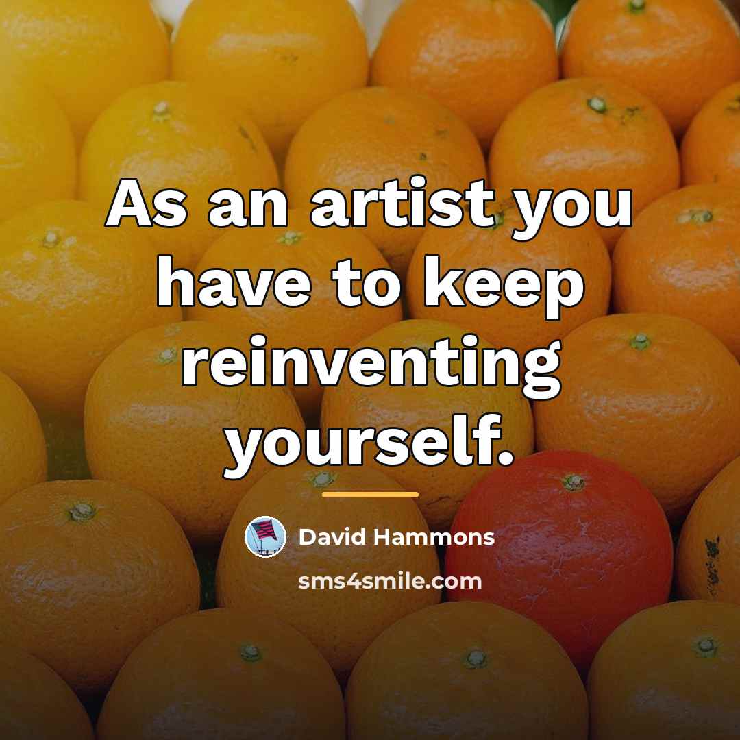 “As an artist you have to keep reinventing yourself.…” quote by David Hammons