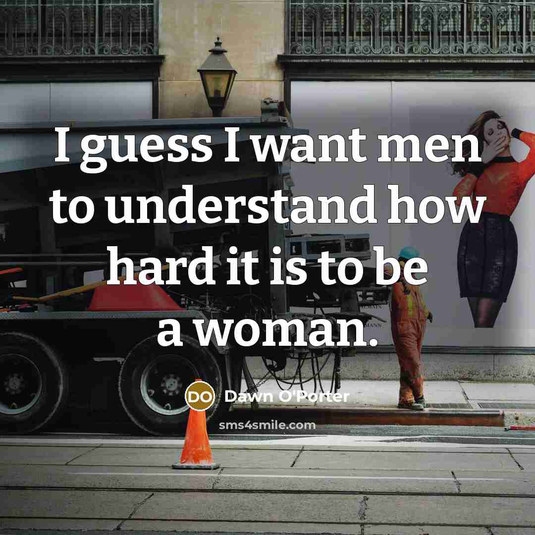 “I guess I want men to understand how hard it…” quote by Dawn O'Porter