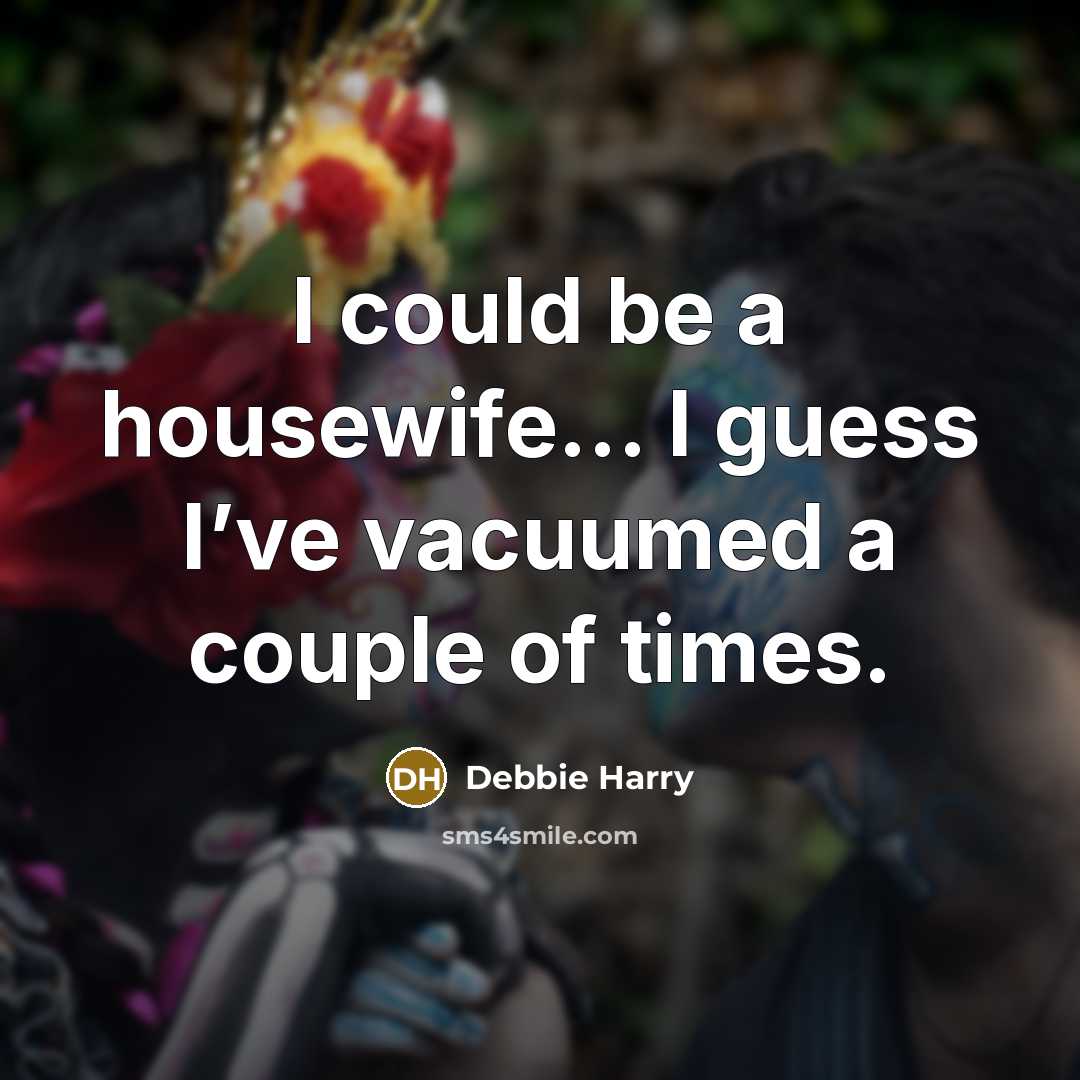 “I could be a housewife… I guess I’ve vacuumed a…” quote by Debbie Harry
