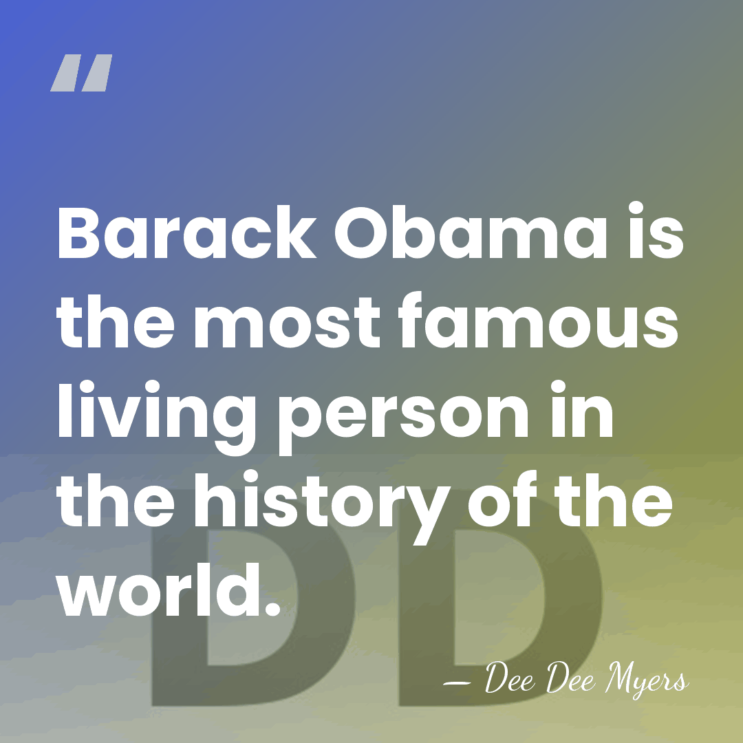 Barack Obama is the most famous living person in the history of&hellip; - Dee Dee Myers
