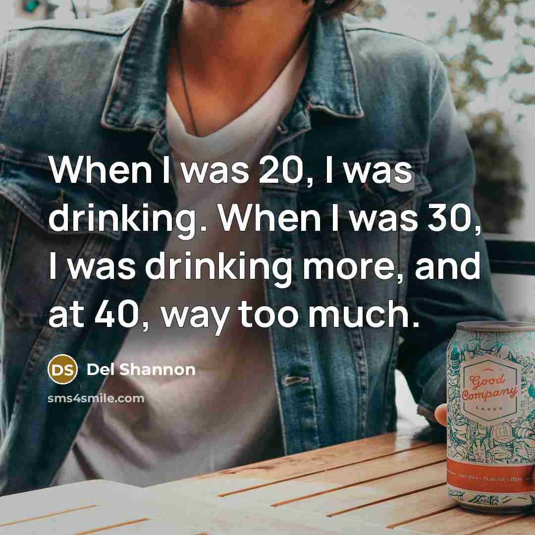 “When I was 20, I was drinking. When I was…” quote by Del Shannon