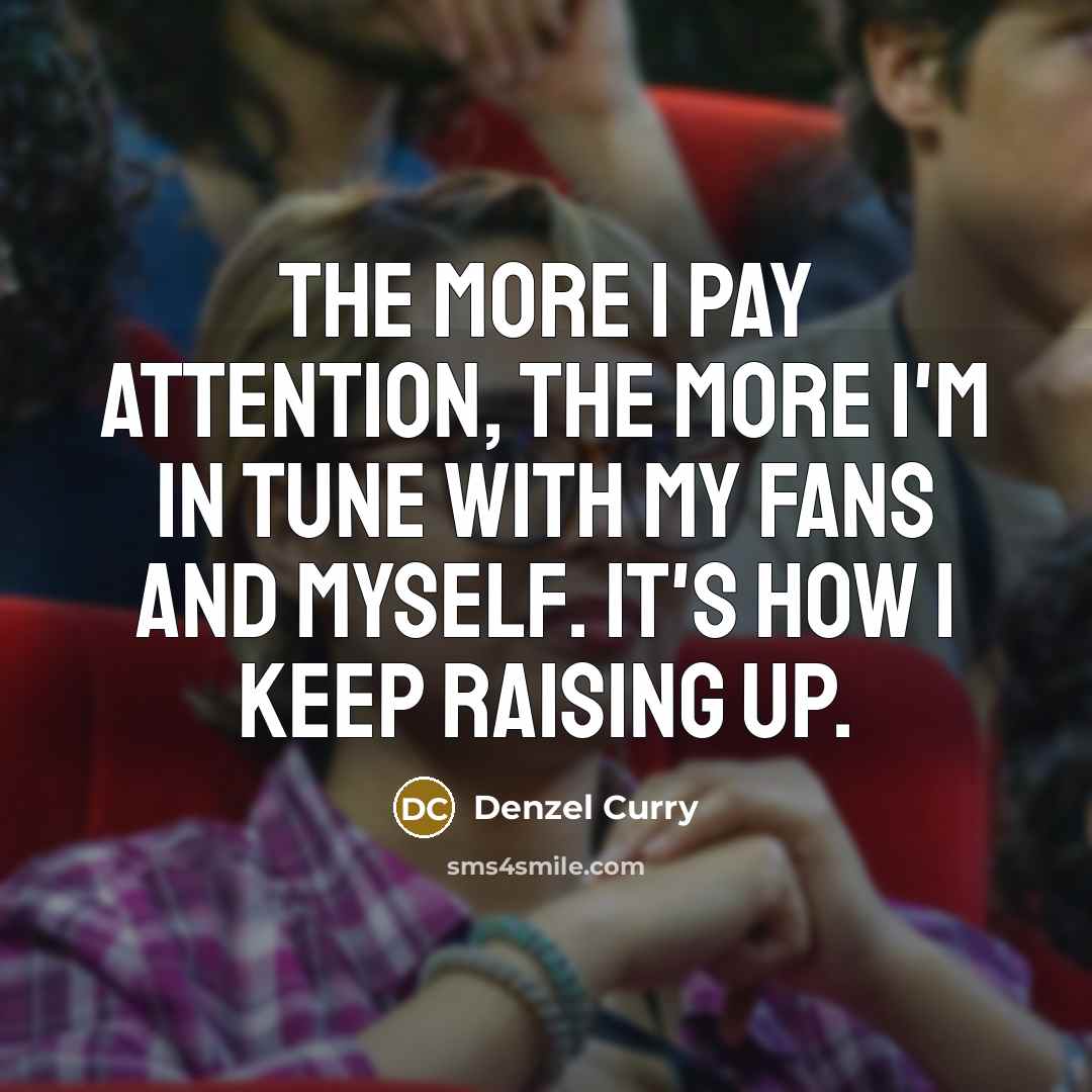 “The more I pay attention, the more I'm in tune…” quote by Denzel Curry