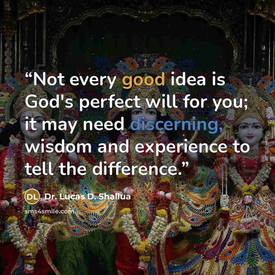 “Not every good idea is God's perfect will for you; it may need discerning, wisdom and experience to tell the difference.” quote by Dr. Lucas D. Shallua
