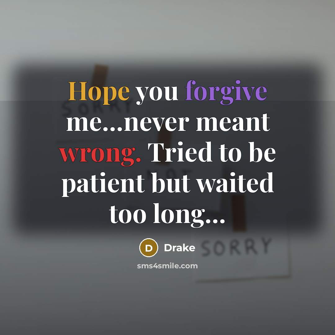 “Hope you forgive me.....never meant wrong. Tried to be patient…” quote by Drake