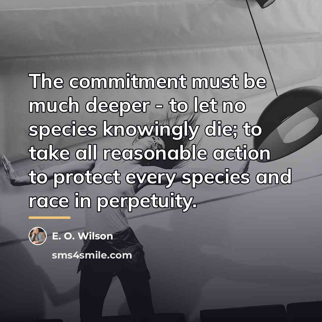 “The commitment must be much deeper - to let no…” quote by E. O. Wilson