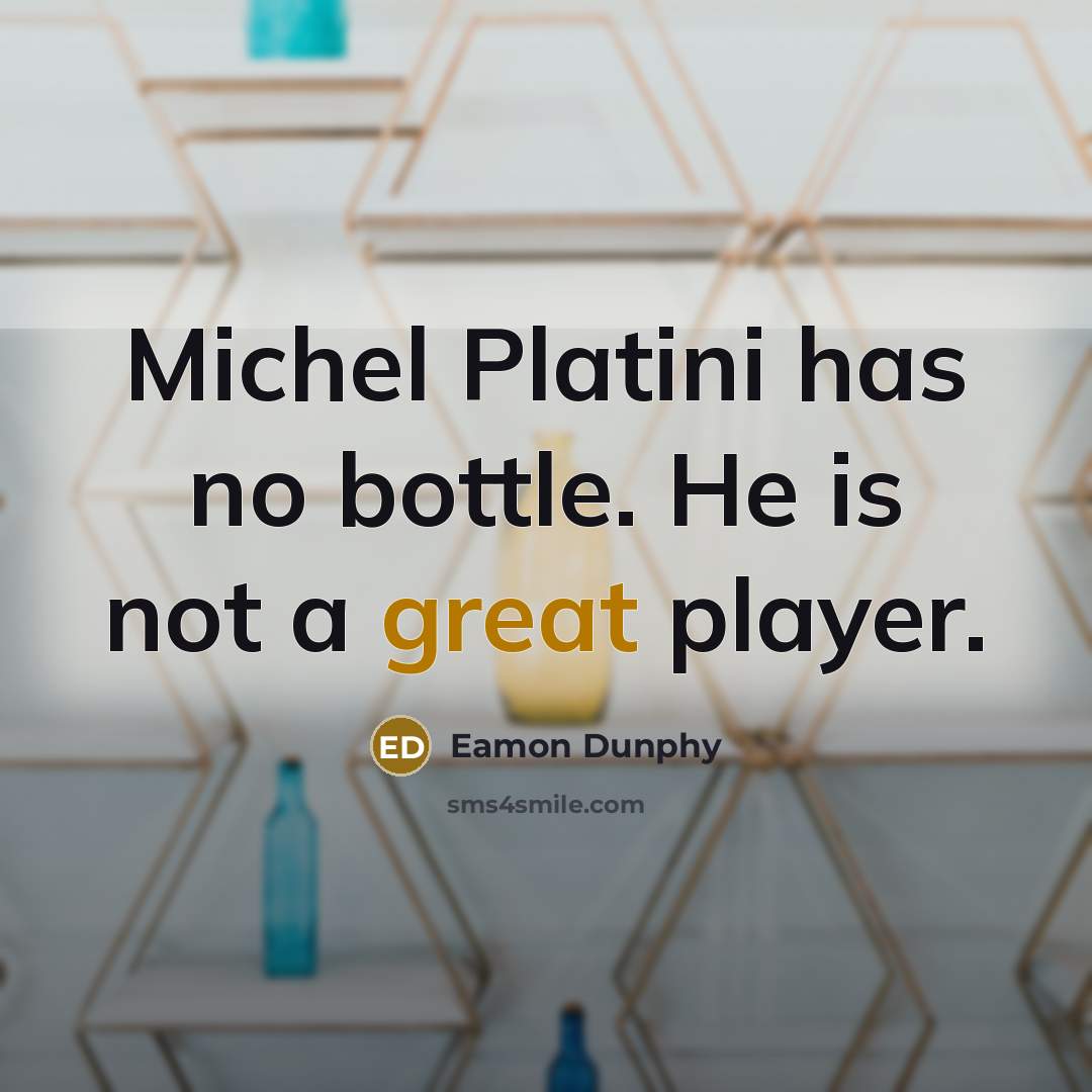 “Michel Platini has no bottle. He is not a great player.” quote by Eamon Dunphy