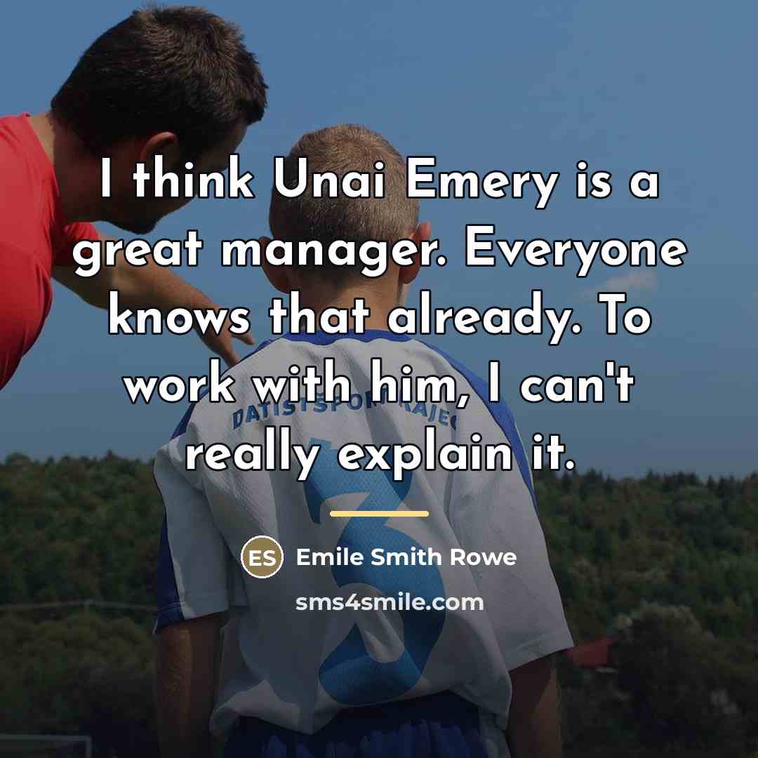 “I think Unai Emery is a great manager. Everyone knows…” quote by Emile Smith Rowe