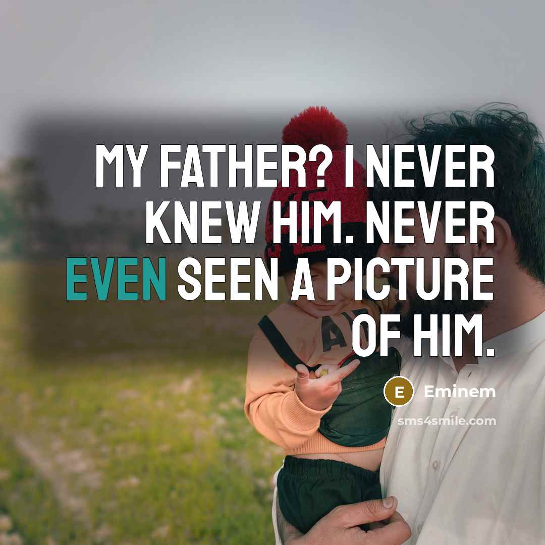 “My father? I never knew him. Never even seen a…” quote by Eminem