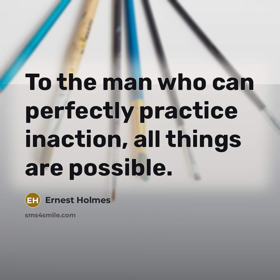 “To the man who can perfectly practice inaction, all things…” quote by Ernest Holmes