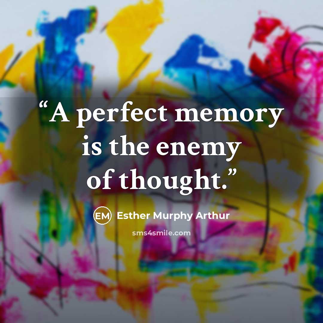 “A perfect memory is the enemy of thought.” quote by Esther Murphy Arthur