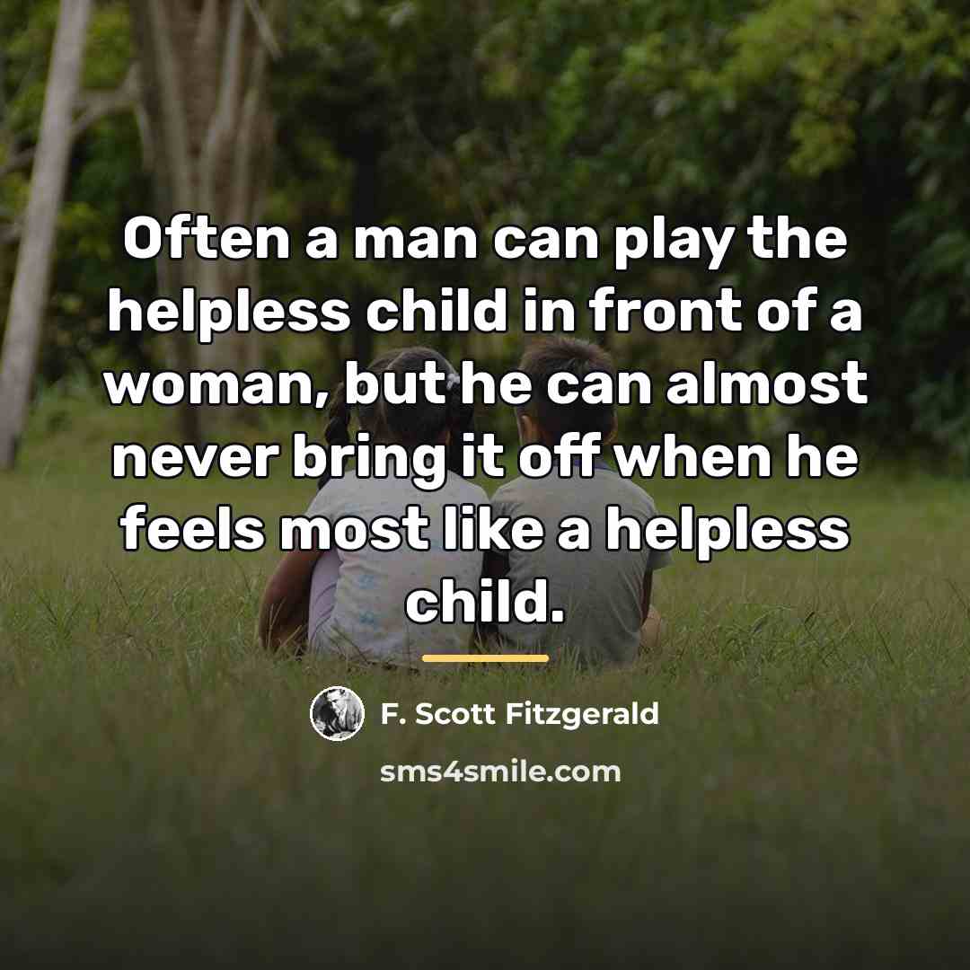 “Often a man can play the helpless child in front…” quote by F. Scott Fitzgerald