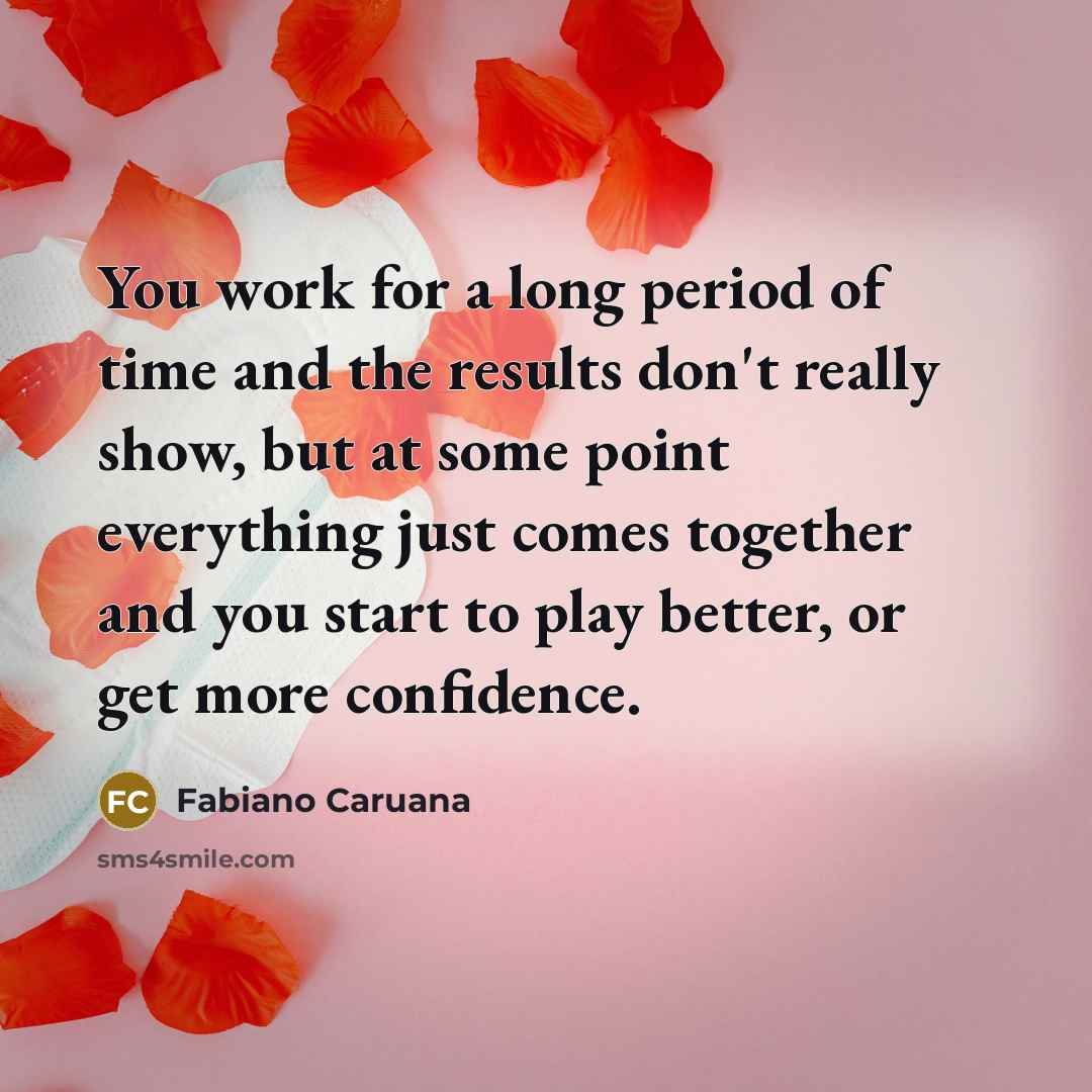 “You work for a long period of time and the results don't really show, but at some point everything just comes together and you start to play better, or get more confidence.” quote by Fabiano Caruana
