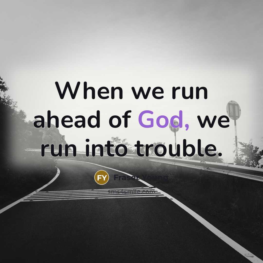 “When we run ahead of God, we run into trouble.” quote by Fraser Young