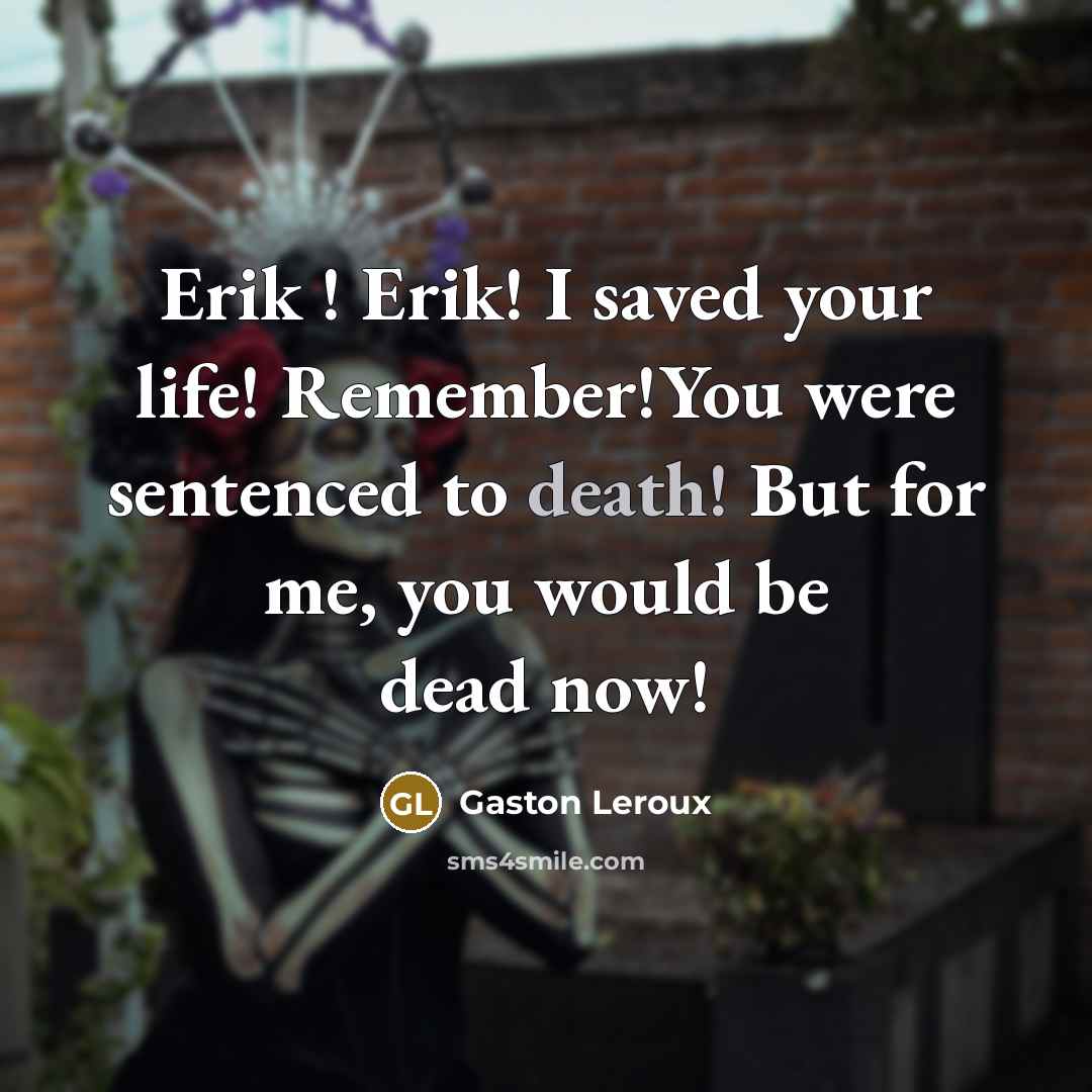 “Erik ! Erik! I saved your life! Remember!You were sentenced…” quote by Gaston Leroux