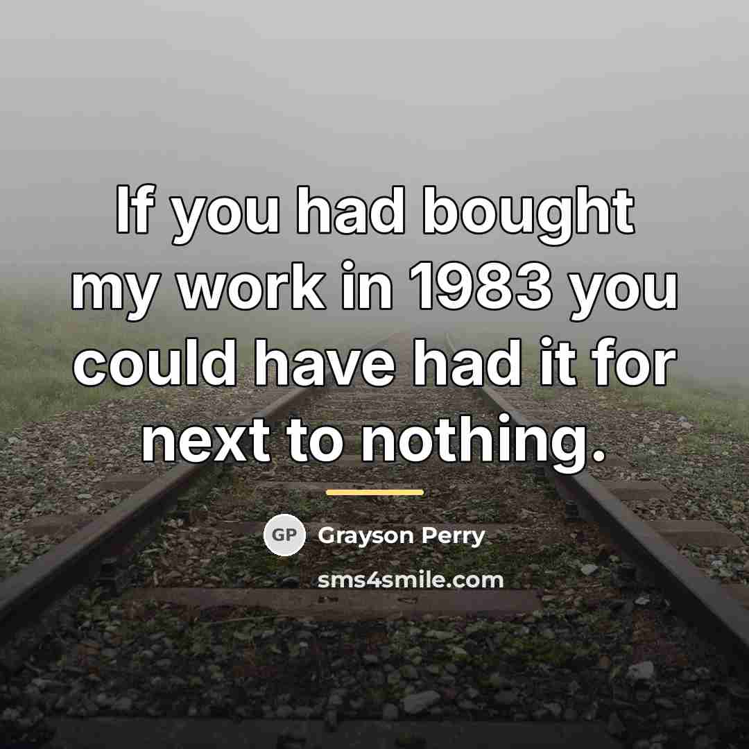 “If you had bought my work in 1983 you could…” quote by Grayson Perry