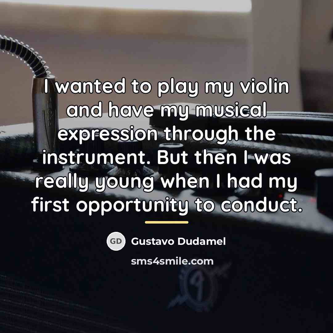 “I wanted to play my violin and have my musical…” quote by Gustavo Dudamel