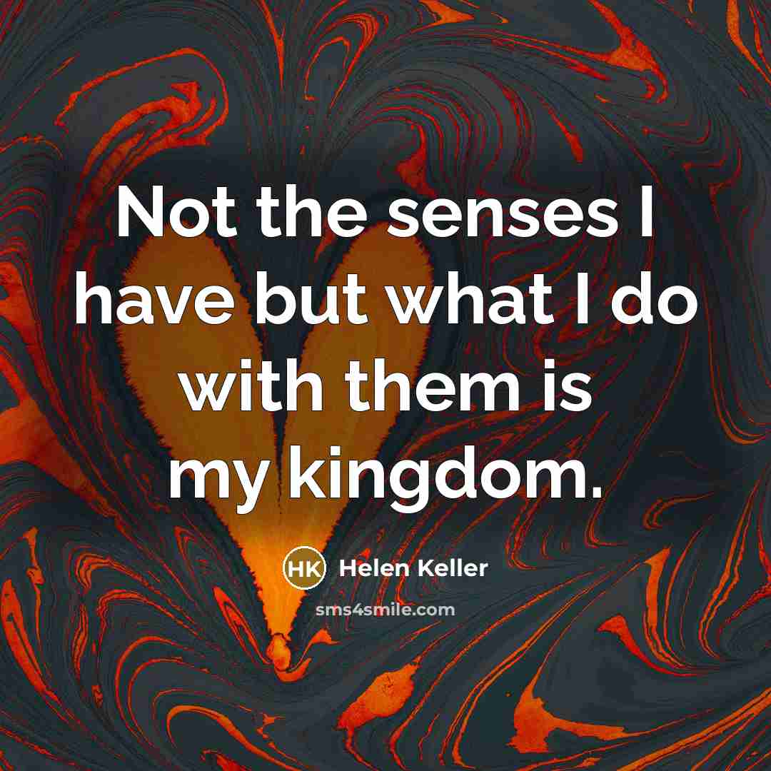 “Not the senses I have but what I do with…” quote by Helen Keller