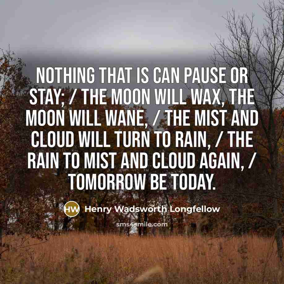 “Nothing that is can pause or stay; / The moon…” quote by Henry Wadsworth Longfellow