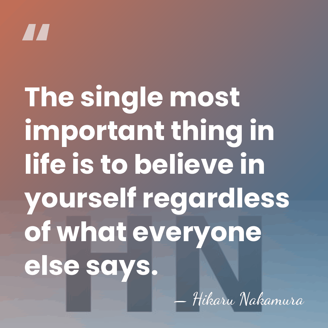 The single most important thing in life is to believe in yourself&hellip; - Hikaru Nakamura