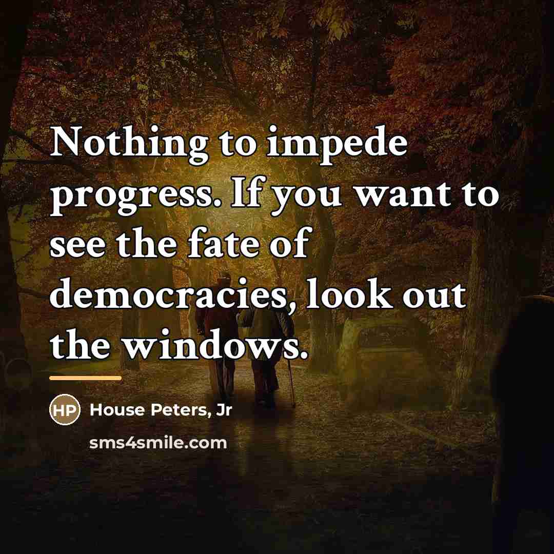 “Nothing to impede progress. If you want to see the…” quote by House Peters Jr