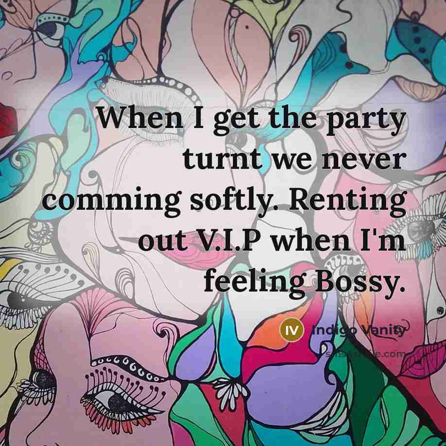 “When I get the party turnt we never comming softly. Renting out V.I.P when I'm feeling Bossy.” quote by Indigo Vanity