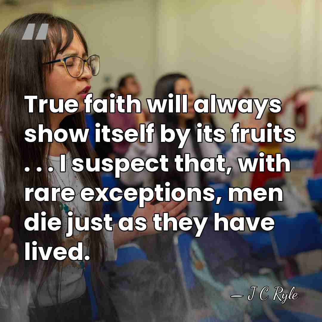 True faith will always show itself by its fruits . . .&hellip; - J C Ryle