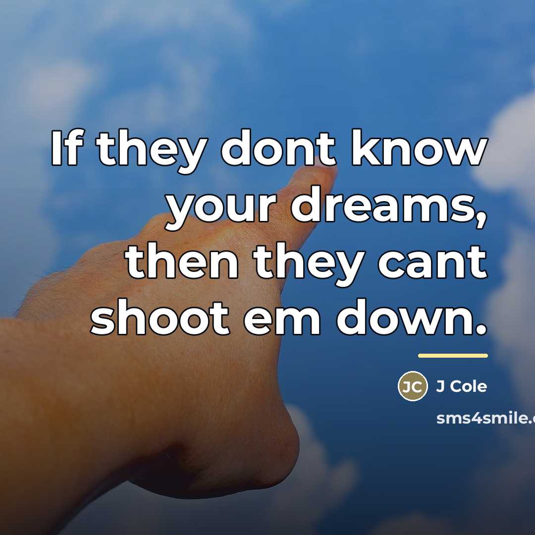 “If they dont know your dreams, then they cant shoot…” quote by J Cole