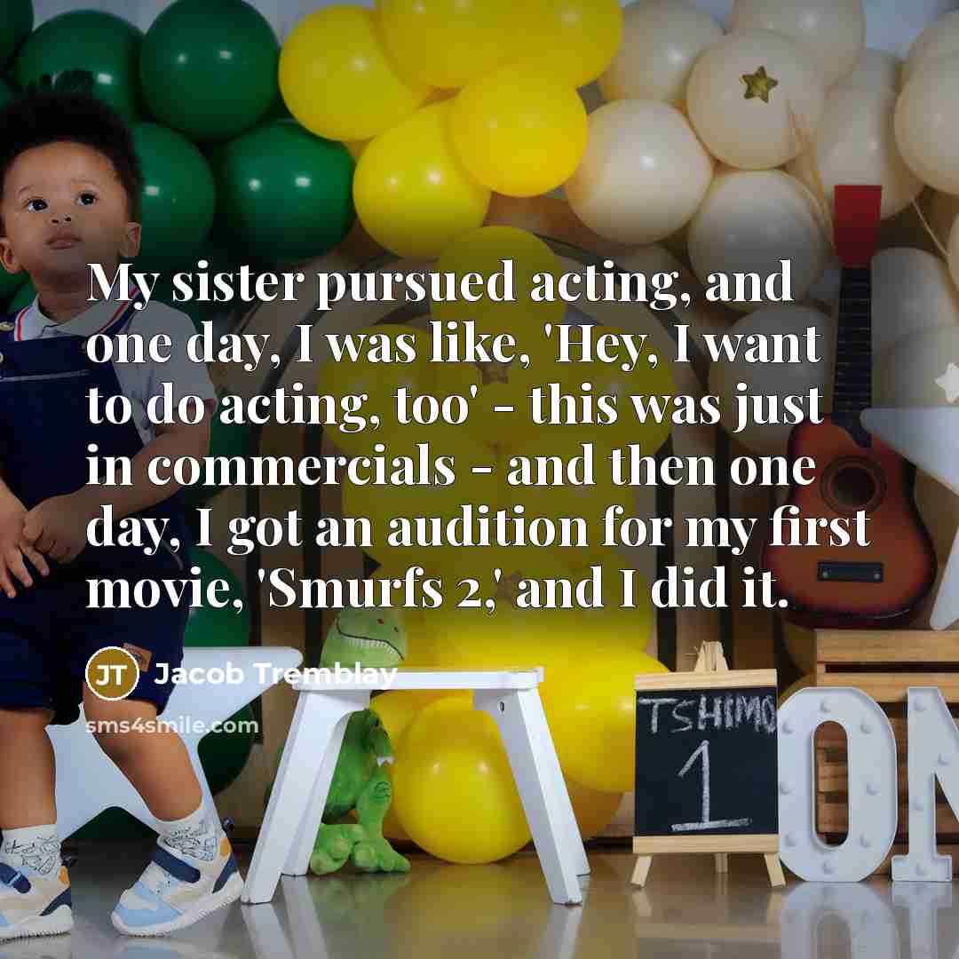 “My sister pursued acting, and one day, I was like,…” quote by Jacob Tremblay