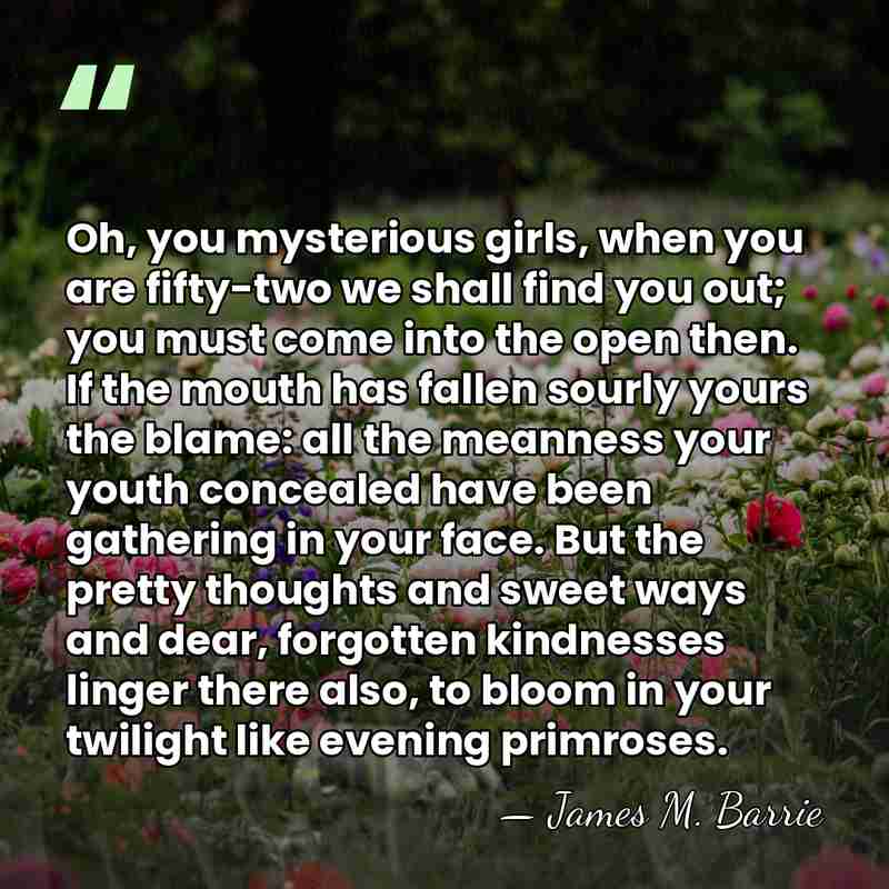 Oh, you mysterious girls, when you are fifty-two we shall find you&hellip; - James M. Barrie